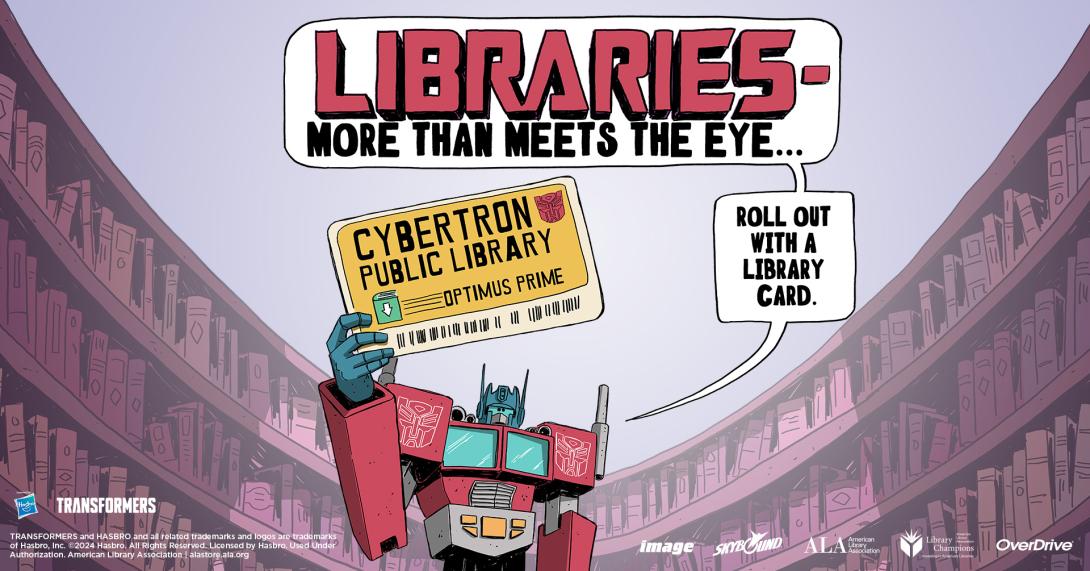 Optimus Prime holds up a sign saying, Libraries - more than meets the eye to your local library. Roll out with a library card.